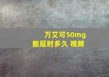 万艾可50mg能延时多久 视频